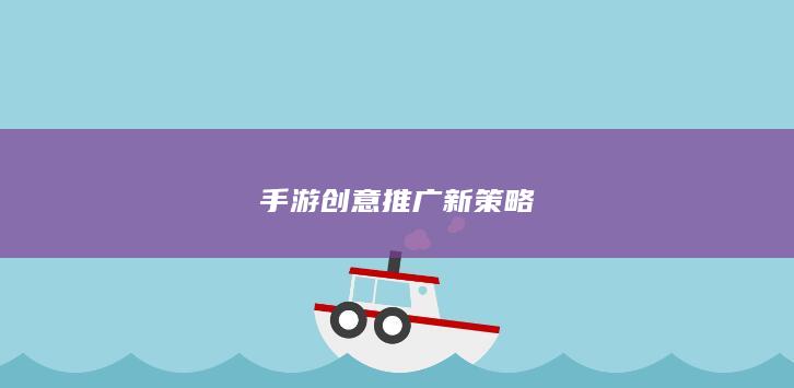 手游创意推广新策略