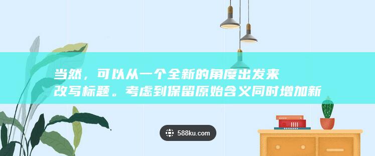 当然，可以从一个全新的角度出发来改写标题。考虑到保留原始含义同时增加新鲜视角，可以生成以下