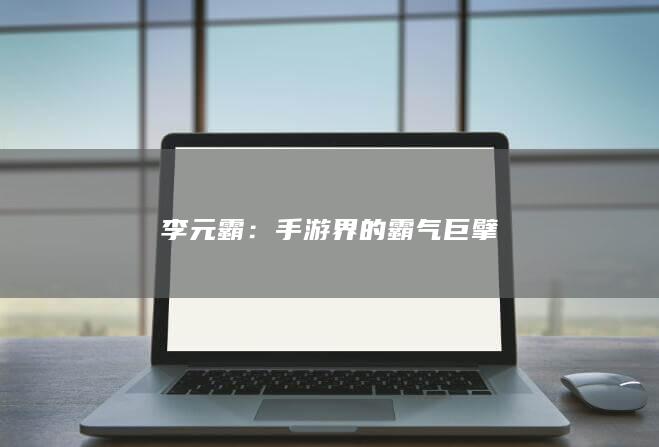 李元霸：手游界的霸气巨擘