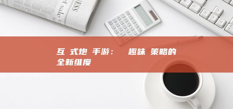 互動式炮臺手游：擊發趣味與策略的全新维度