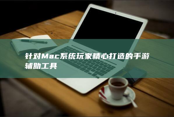 针对Mac系统玩家精心打造的手游辅助工具