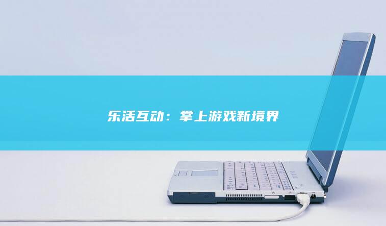 乐活互动：掌上游戏新境界