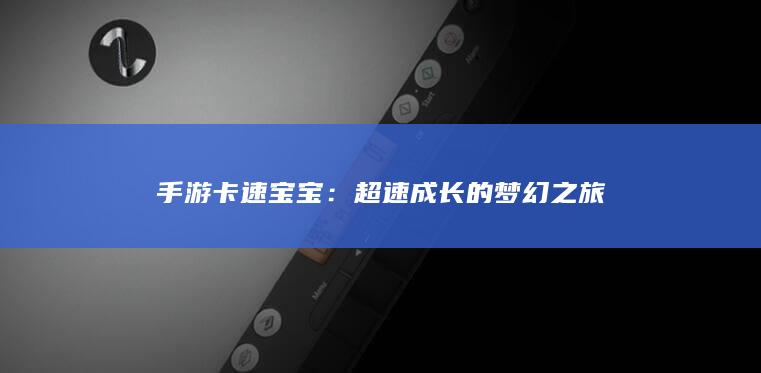 手游卡速宝宝：超速成长的梦幻之旅