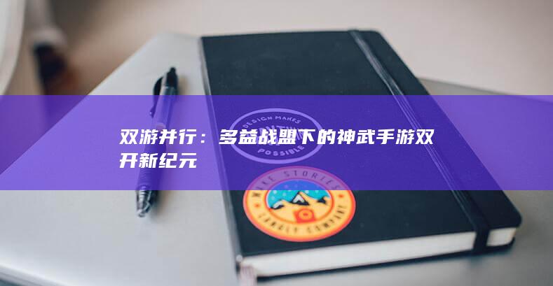 双游并行：多益战盟下的神武手游双开新纪元