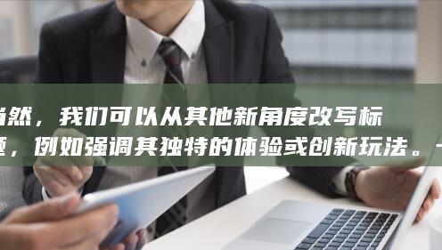 当然，我们可以从其他新角度改写标题，例如强调其独特的体验或创新玩法。一个新的标题可以是：