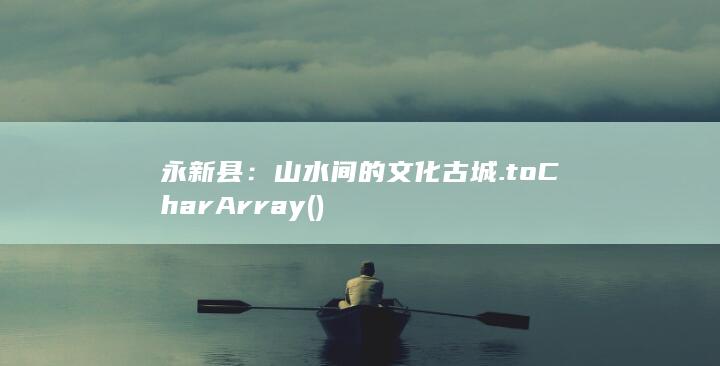 永新县：山水间的文化古城.toCharArray()