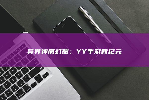 异界神魔幻想：YY手游新纪元