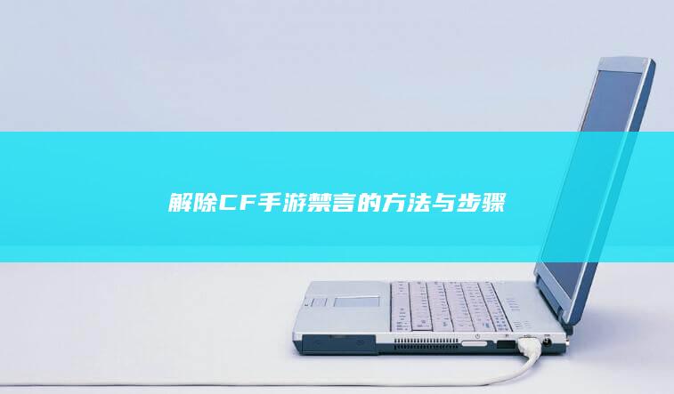 解除CF手游禁言的方法与步骤