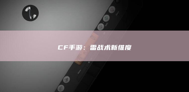 CF手游：雷战术新维度