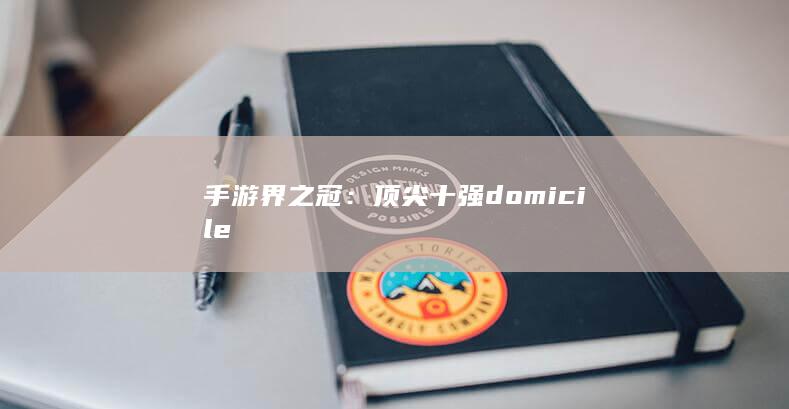 手游界之冠：顶尖十强 domicile