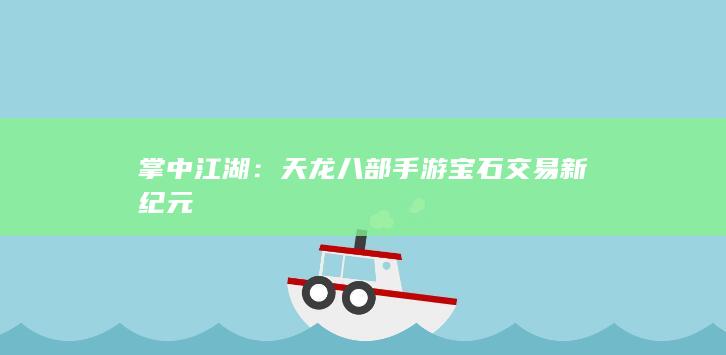 掌中江湖：天龙八部手游宝石交易新纪元