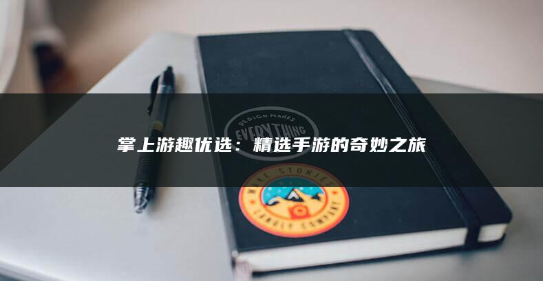 掌上游趣优选：精选手游的奇妙之旅