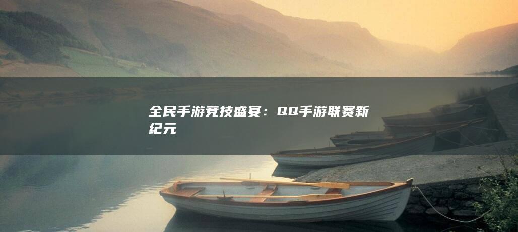 全民手游竞技盛宴：QQ手游联赛新纪元