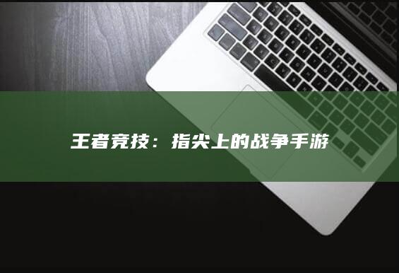 王者竞技：指尖上的战争手游