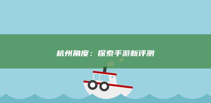 杭州角度：探索手游新评测