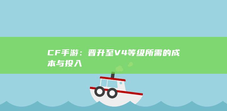 CF手游：晋升至V4等级所需的成本与投入