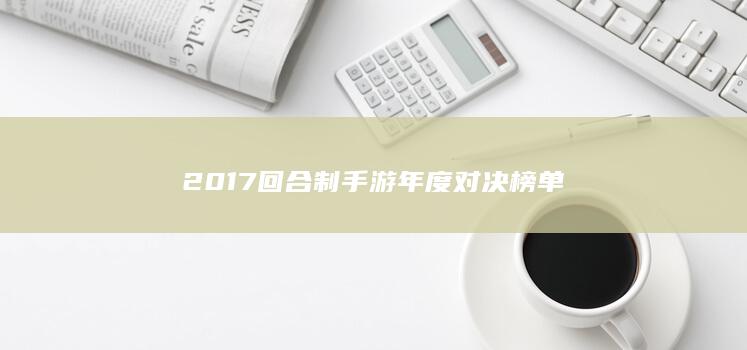 2017回合制手游年度对决榜单