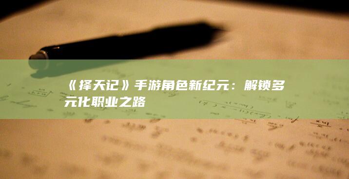 《择天记》手游角色新纪元：解锁多元化职业之路