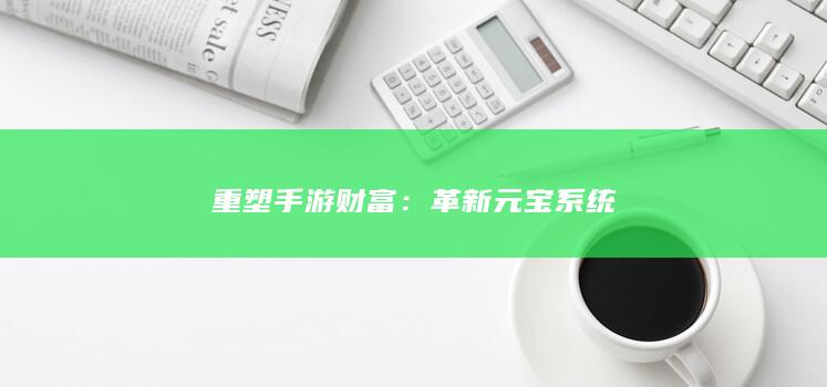 重塑手游财富：革新元宝系统