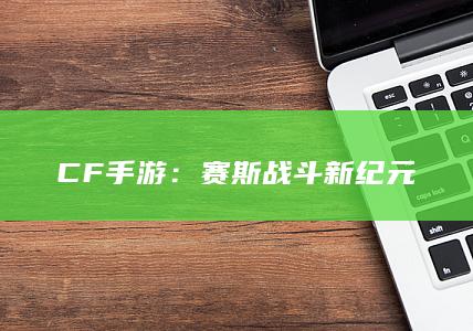 CF手游：赛斯战斗新纪元