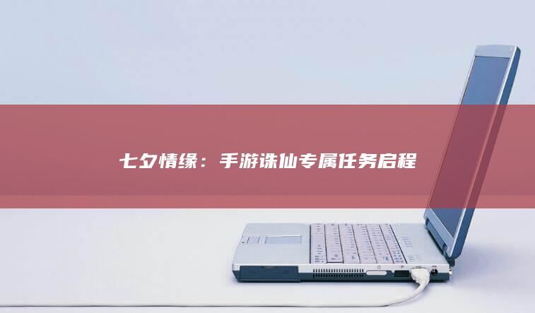 七夕情缘：手游诛仙专属任务启程