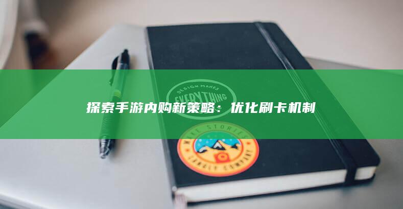 探索手游内购新策略：优化刷卡机制