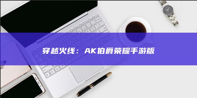 穿越火线：AK伯爵荣耀手游版