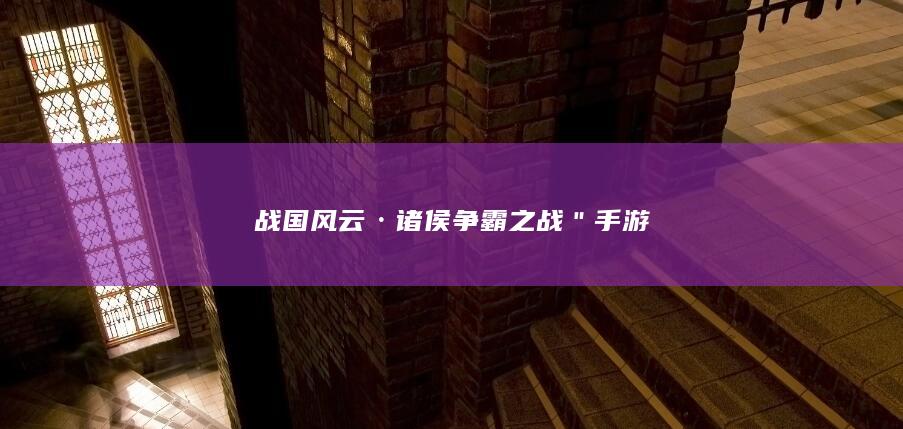 战国风云·诸侯争霸之战＂手游