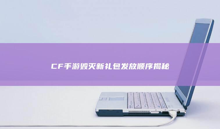 CF手游毁灭新礼包发放顺序揭秘