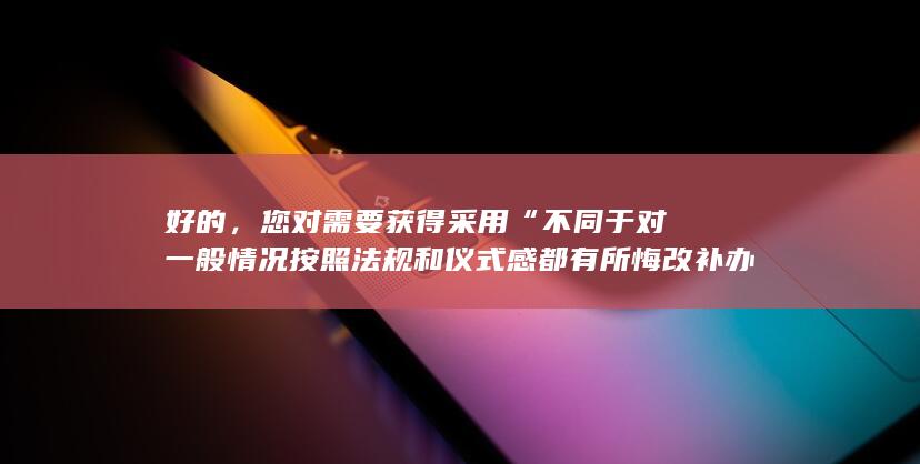 好的，您对需要获得采用“不同于对一般情况按照法规和仪式感都有所悔改补办积极乐观奉上坦言已经达到国内公认游戏手游巅峰的火影忍者手游四尾鸣人”这一主题的中文标题有何要求？以下是我为您改写的