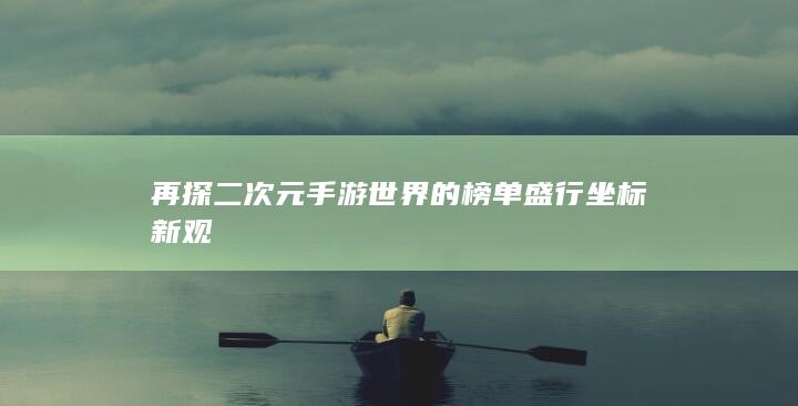 再探二次元手游世界的榜单盛行坐标新观