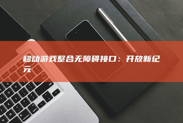 移动游戏整合无障碍接口：开放新纪元