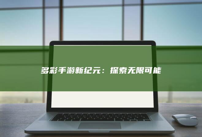 多彩手游新纪元：探索无限可能