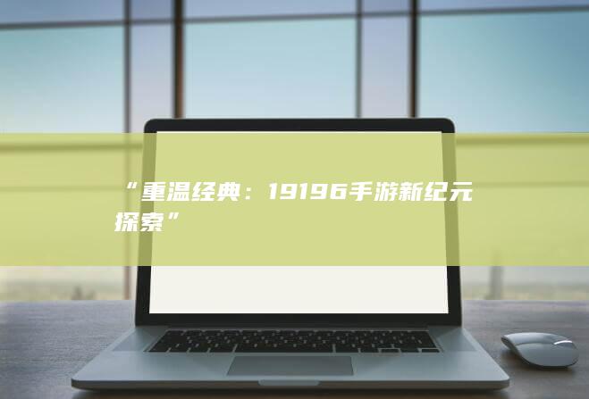 “重温经典：19196手游新纪元探索”