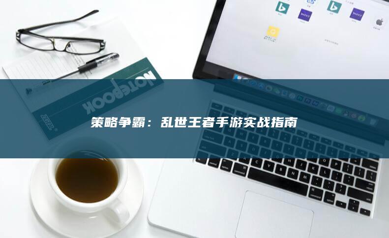 策略争霸：乱世王者手游实战指南