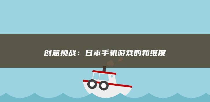 创意挑战：日本手机游戏的新维度