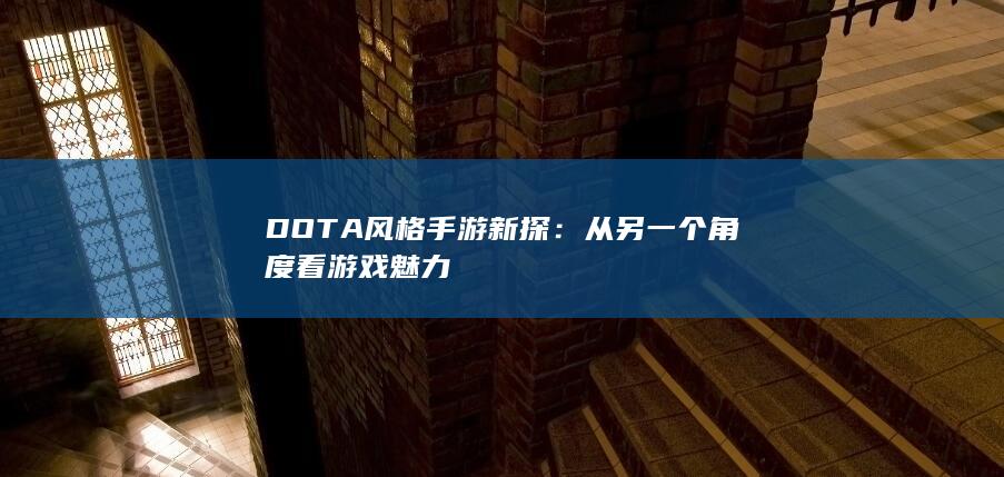 DOTA风格手游新探：从另一个角度看游戏魅力