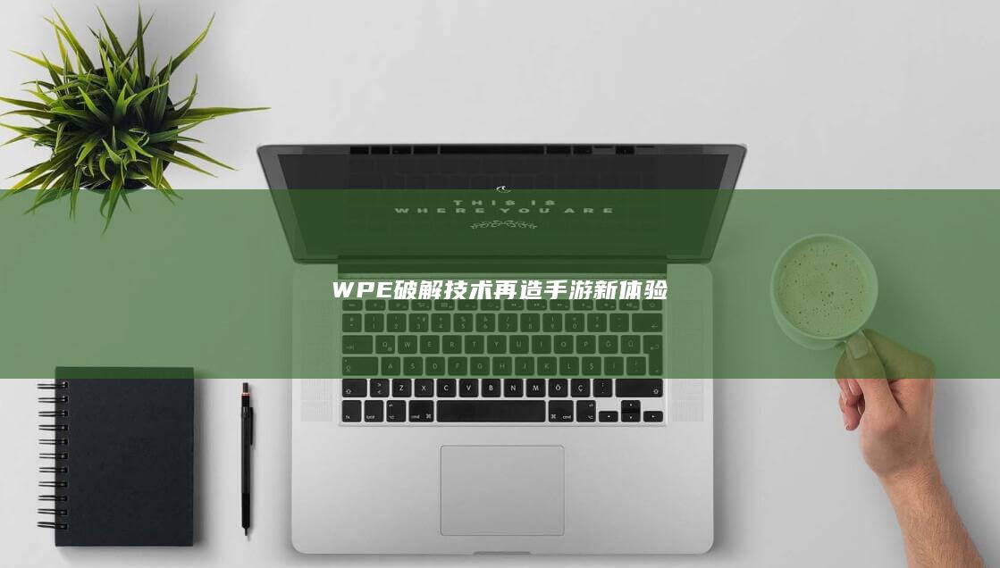 WPE破解技术再造手游新体验