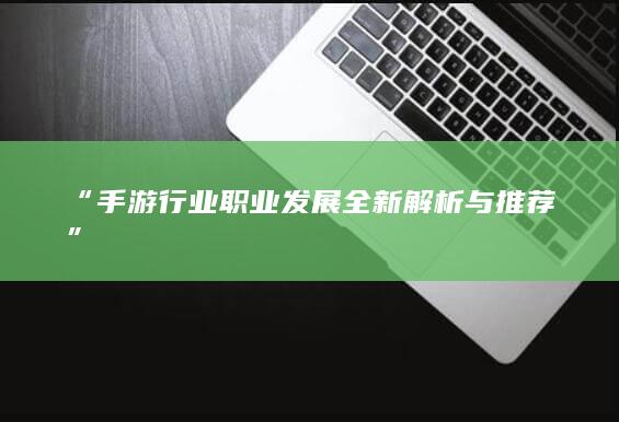 “手游行业职业发展全新解析与推荐”