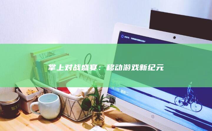 掌上对战盛宴：移动游戏新纪元