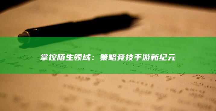 掌控陌生领域：策略竞技手游新纪元