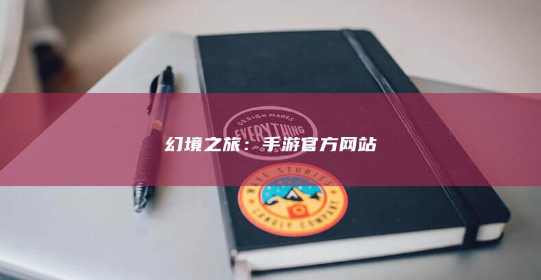 幻境之旅：手游官方网站