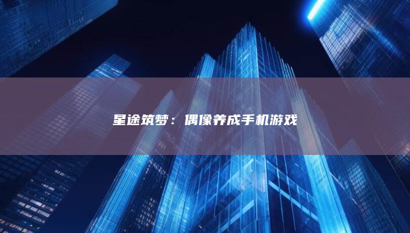 星途筑梦：偶像养成手机游戏