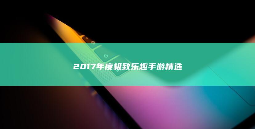 2017年度极致乐趣手游精选