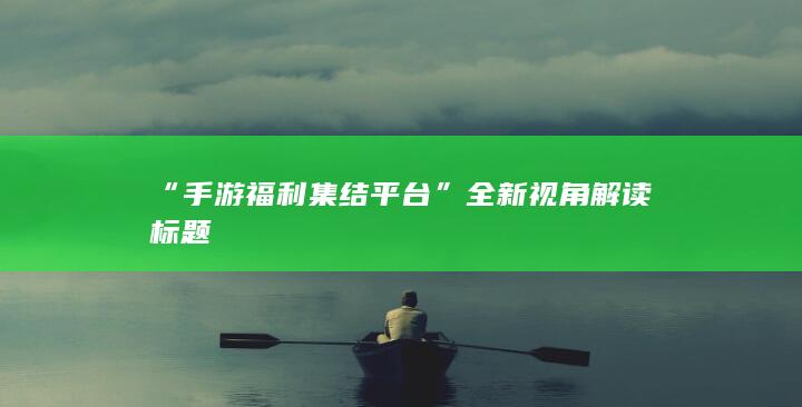 “手游福利集结平台”全新视角解读标题