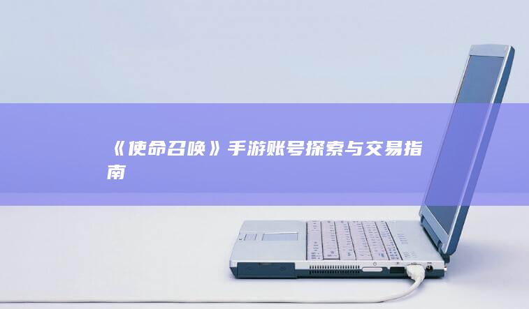 《使命召唤》手游账号探索与交易指南