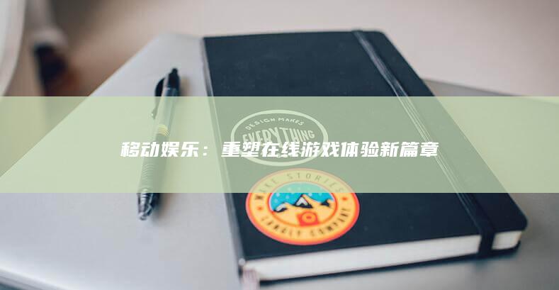 移动娱乐：重塑在线游戏体验新篇章