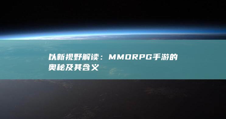 以新视野解读：MMORPG手游的奥秘及其含义