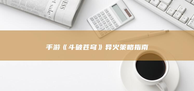 手游《斗破苍穹》异火策略指南