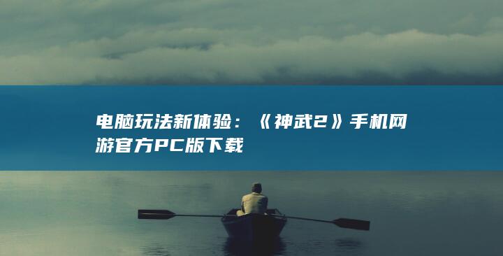 电脑玩法新体验：《神武2》手机网游官方PC版下载